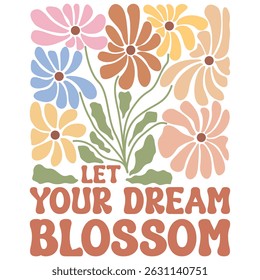 Let Your Dream Blossom - Boho Flower T-shirt,  Abstract Boho Flower T-shirt Vector, Abstract Boho Floral Illustration, Retro Boho Flower Inspiration Quotes