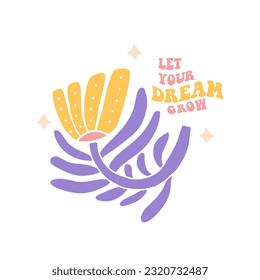 Let your dream grow - 70s Retro groovy print with abstract hippie flower and quote. Flower flat hand drawn illustration concept with inspirational slogan typography for girl, kids graphic tee t shirt