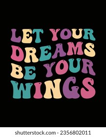 LET YOUR DREAMS BE YOUR WINGS. T-SHIRT DESIGN. PRINT TEMPLATE.TYPOGRAPHY VECTOR ILLUSTRATION.