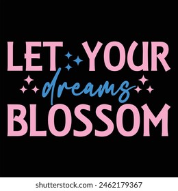 LET YOUR DREAMS BLOSSOM  FLOWER T-SHIRT DESIGN