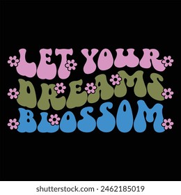 LET YOUR DREAMS BLOSSOM  FLOWER T-SHIRT DESIGN