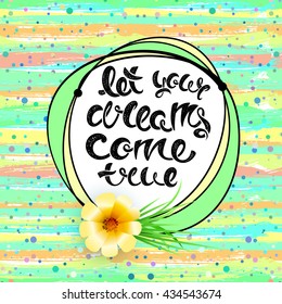 Let your dreams com true. Vector hand drawn letters on a bright summer background with flowers