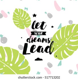 Let your dreams lead. Inspirational quote, motivation. Typography for poster, invitation, greeting card or t-shirt. Vector lettering, inscription, calligraphy design. Text background