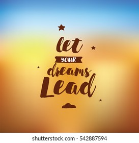 Let your dreams lead. Inspirational quote, motivation. Typography for poster, invitation, greeting card or t-shirt. Vector lettering, inscription, calligraphy design. Text background 