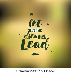 Let your dreams lead. Inspirational quote, motivation. Typography for poster, invitation, greeting card or t-shirt. Vector lettering, inscription, calligraphy design. Text background