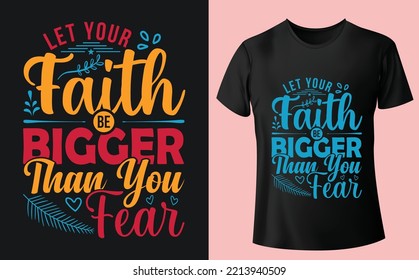 Let your faith be bigger than you fear, T-Shirt Design. Typography t-shirt Design, vector design template. Unique and eye catching t-shirt Design.