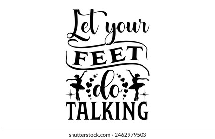 Let your feet do talking-Dancing t-shirt Design, Dance Quotes, Hand Drawn Vintage Hand Lettering, Poster Vector Design Template