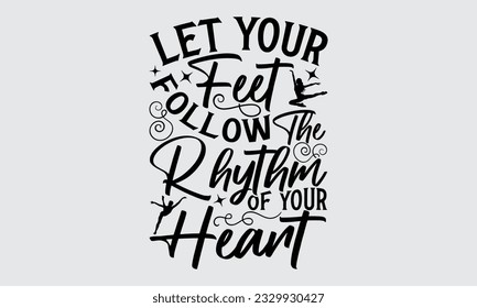 Let Your Feet Follow The Rhythm Of Your Heart - Dancing typography t-shirt design, this illustration can be used as a print on Stickers, Templates, and bags, stationary or as a poster.