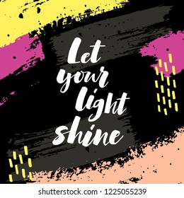 Let your light shine. Positive saying, inspirational quote handwritten lettering.  Brush strokes texture.