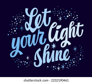 Let your light sine, trendy modern script motivation lettering illustration.  Creative typography design element.  Inspiration phrase in festive, space style. Bright quote for print, fashion purposes