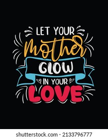 Let your mother glow in your love Mother t-shirt