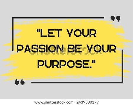 Let your passion be your purpose , wisdom word