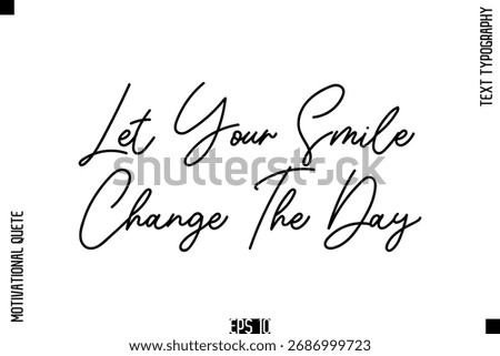 Let Your Smile Change The Day  -Positive Thinking and Mindset Motivational Quotes Cursive Calligraphy Text Handwritten Letters
