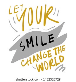 Let your smile change the world. Inspirational hand lettering quote for your design