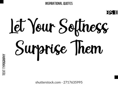 Let Your Softness Surprise Them  -Creative Typography Text Lettering Vector Motivational Quote