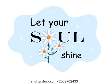 Let your soul shine. Inscription with a nice wish and daisies instead of letters. Stylish lettering for printing, banners and phone cases. Cute flat vector illustration isolated on a white background