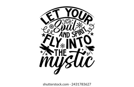 Let Your Soul And Spirit Fly Into The Mystic- Dragonfly t- shirt design, Hand drawn lettering phrase for Cutting Machine, Silhouette Cameo, Cricut, greeting card template with typography text