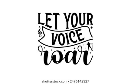 Let Your Voice Roar - Singing T-Shirt Design, Illustration With Hand-Lettering And Decoration Elements, Cameo, Cricut, Eps, Files A Cutting.