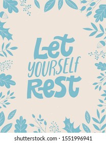 Let yourself rest. Cozy phrase for winter or autumn time. Modern calligraphy poster. Inspirational weekend sign. Flowers illustration, Floral decor.