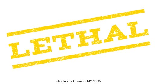 Lethal watermark stamp. Text caption between parallel lines with grunge design style. Rubber seal stamp with dust texture. Vector yellow color ink imprint on a white background.