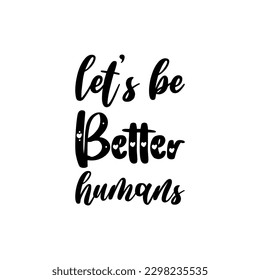 let's be better humans black lettering quote
