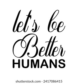 let's be better humans black letter quote