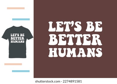 Let's be better humans t shirt design