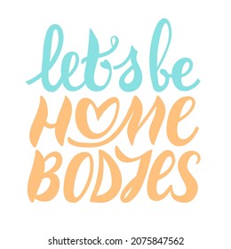 Let's be homebodies - lettering phrase. Inspirational quote, motivation to stay home together. Simple writing with a heart in the middle. Saying about love, togetherness and being safe during pandemic