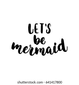 Let's be mermaid - hand drawn lettering quote isolated on the white background. Fun brush ink inscription for photo overlays, greeting card or t-shirt print, poster design