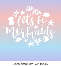 Let's be mermaids, hand drawn poster. Lettering quote vector illustration. Under the sea elements. Holographic colors background