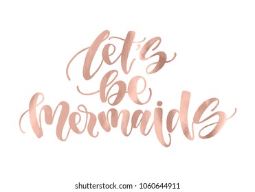 Let's be mermaids. Inspirational quote about summer. Modern calligraphy phrase with hand drawn mermaid's tail, seashells, sea stars. Simple vector lettering for print and poster. Golden rose metallic