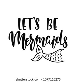 Let's be mermaids. Inspirational quote about summer. Modern calligraphy phrase with hand drawn tail. Vector illustration isolated for print and poster. Typography design.