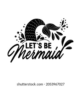 Let's be mermaids. Inspirational quote about summer. Modern calligraphy phrase with hand drawn mermaid's tail, seashells, sea stars. Simple lettering for print and poster. Typography design.