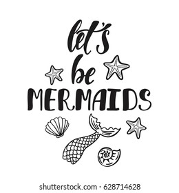 Let's be mermaids. Inspirational quote about summer. Modern calligraphy phrase with hand drawn mermaid's tail, seashells, sea stars. Simple vector lettering for print and poster. Typography design.