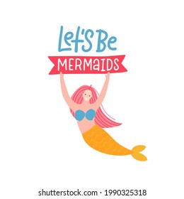 Let's be mermaids - Modern hand drawn calligraphy phrase with hand drawn cute mermaid holding the sign. Flat vector illustration with lettering quote.