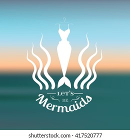 Let's be mermaids. Quote typographical background with creative illustration of mermaid's tail and seaweed. Vector template for poster card and banner.Blurred background