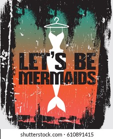 Let's be mermaids. Quote typographical background with creative illustration of mermaid's tail . Vector template for poster, card, print for t-shirt and banner.