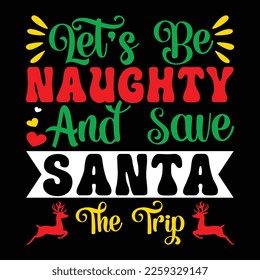 Let's Be Naughty And Save Santa The Trip, Merry Christmas shirts Print Template, Xmas Ugly Snow Santa Clouse New Year Holiday Candy Santa Hat vector illustration for Christmas hand lettered