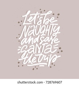 Let's be naughty and save Santa the trip. Hand drawn lettering for cards. Christmas collection. 