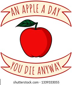 Let's be realistic, even if you have an apple a day, you'll die anyway.