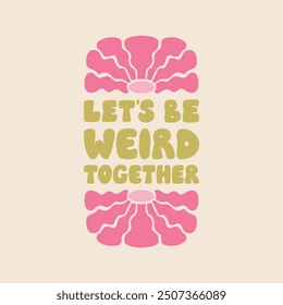 Let's be weird together. Positive friendship quote with abstract wavy flowers. Vector flat illustration of lettering in groovy style. 1970s retro poster