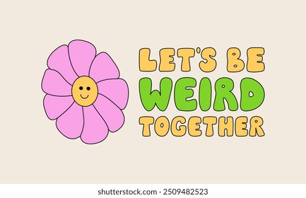 Let's be weird together. Positive friendship quote with cute and funny daisy flower. Vector outline illustration of lettering in groovy style