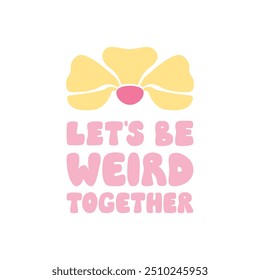 Let's be weird together. Positive friendship quote with abstract flower. Vector flat illustration of lettering in groovy style. 1970s retro style clipart