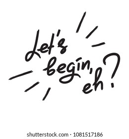 Let's begin, eh? - emotional handwritten quote. Print for poster, t-shirt, bag, logo,  postcard, flyer, sticker, sweatshirt, cups. Simple original vector