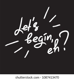 Let's begin, eh? - emotional handwritten quote. Print for poster, t-shirt, bag, logo,  postcard, flyer, sticker, sweatshirt, cups. Simple original vector