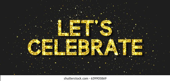 Let`s Celebrate. Gold Vector Text with Glitter illustrate the Greeting of the Event, Birthday, Anniversary. Template for Banner, Card, Flyer, Logo, Poster, Sticker, Label. Illustrations Graphic Design
