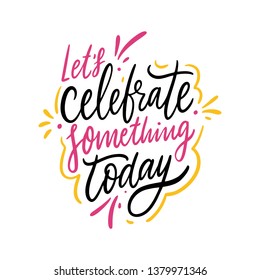 Lets celebrate something today hand drawn vector lettering. Isolated on white background. Motivation phrase. Design for poster, banner, card, sticker.