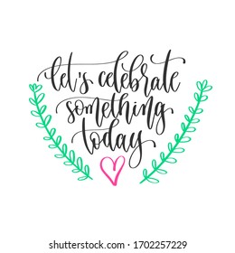 let's celebrate something today - hand lettering inscription positive quote design, motivation and inspiration phrase, calligraphy vector illustration