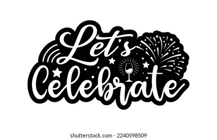 let's celebrate svg, Happy new year svg, Happy new year 2023 t shirt design And svg cut files and Stickers, New Year Stickers quotes t shirt designs, new year hand lettering typography vector illustra