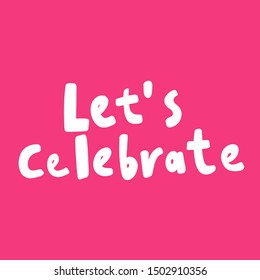 Let's celebrate. Vector hand drawn illustration with cartoon lettering. Good as a sticker, video blog cover, social media message, gift cart, t shirt print design.